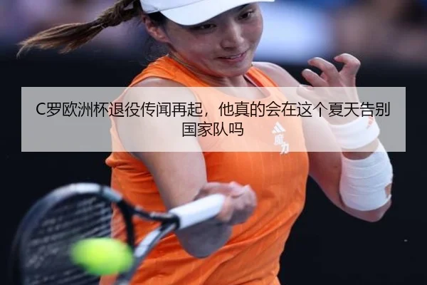C罗欧洲杯退役传闻再起，他真的会在这个夏天告别国家队吗 | Kaiyun