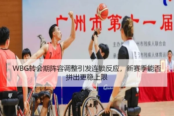 WBG转会期阵容调整引发连锁反应，新赛季能否拼出更稳上限 - Kering